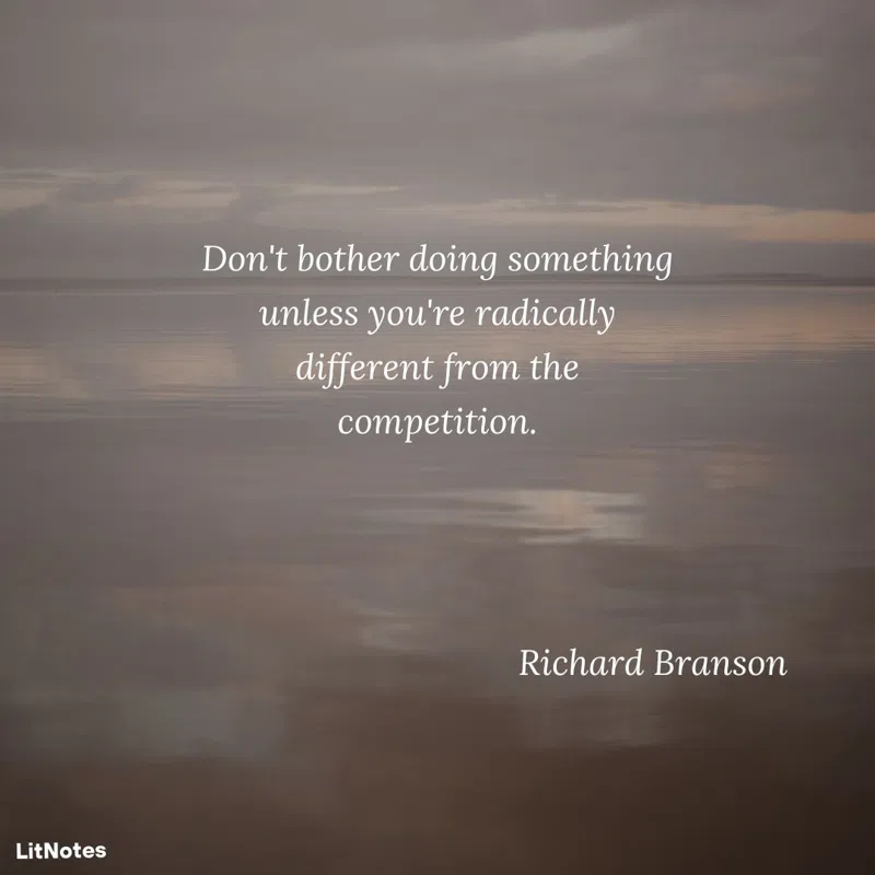 Don't bother doing something unless you're radically different from the competition.